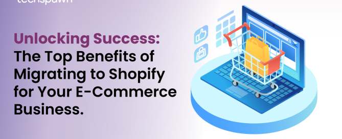 Unlocking Success: The Top Benefits of Migrating to Shopify for Your E-Commerce Business